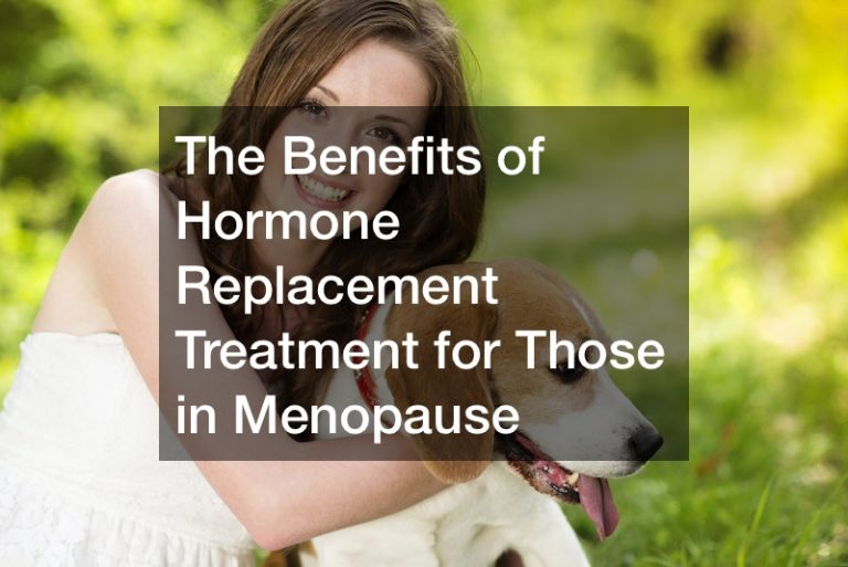 The Benefits of Hormone Replacement Treatment for Those in Menopause