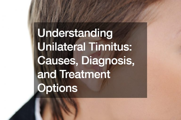 Understanding Unilateral Tinnitus Causes, Diagnosis, and Treatment Options