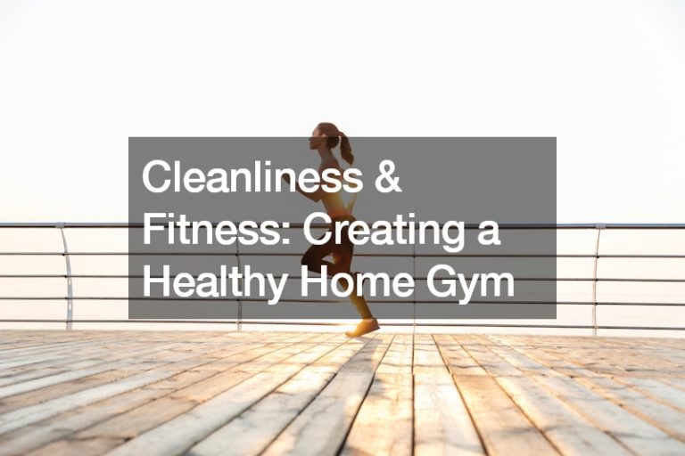 Cleanliness and Fitness Creating a Healthy Home Gym