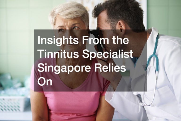 Insights From the Tinnitus Specialist Singapore Relies On