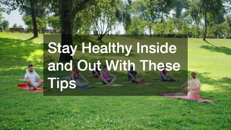 Stay Healthy Inside and Out With These Tips